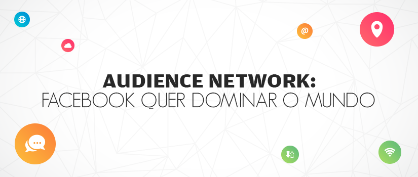 Audience Network: Facebook quer dominar o mundo