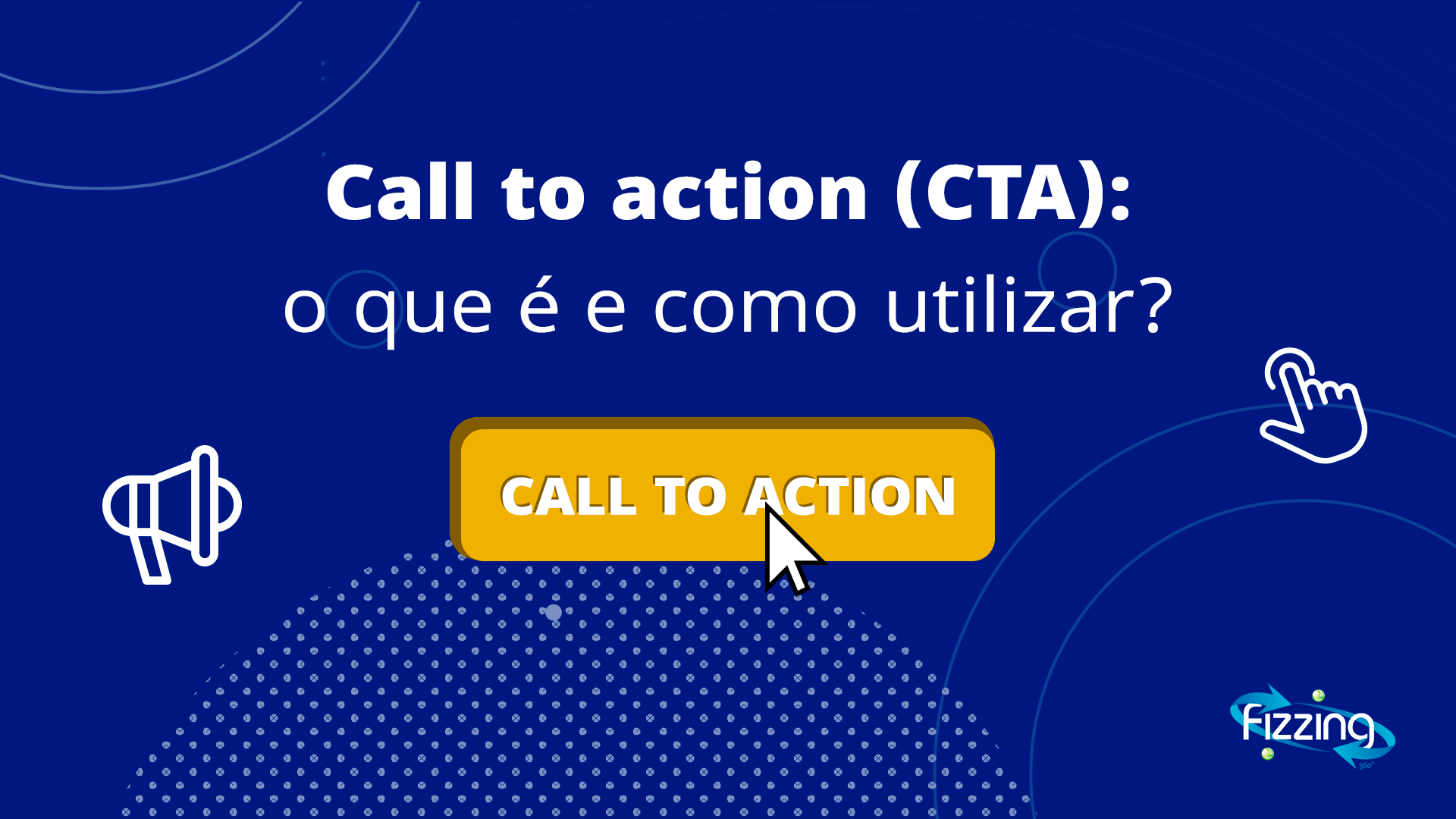 Call to action (CTA): o que é e como utilizar? | Fizzing 360º